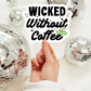 Wicked Without Coffee Sticker