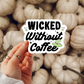 Wicked Without Coffee Sticker