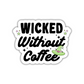 Wicked Without Coffee Sticker