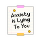 Anxiety Is Lying To You Sticker