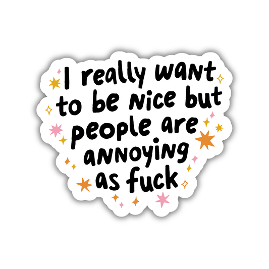 I Really Want to be Nice but People are Annoying as Fuck Sticker